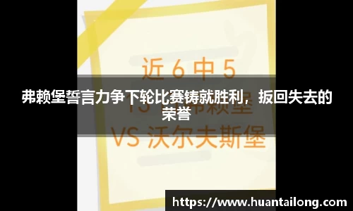 弗赖堡誓言力争下轮比赛铸就胜利，扳回失去的荣誉