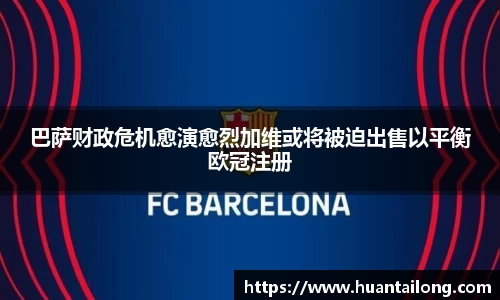 巴萨财政危机愈演愈烈加维或将被迫出售以平衡欧冠注册